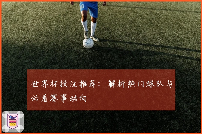 世界杯投注推荐：解析热门球队与必看赛事动向
