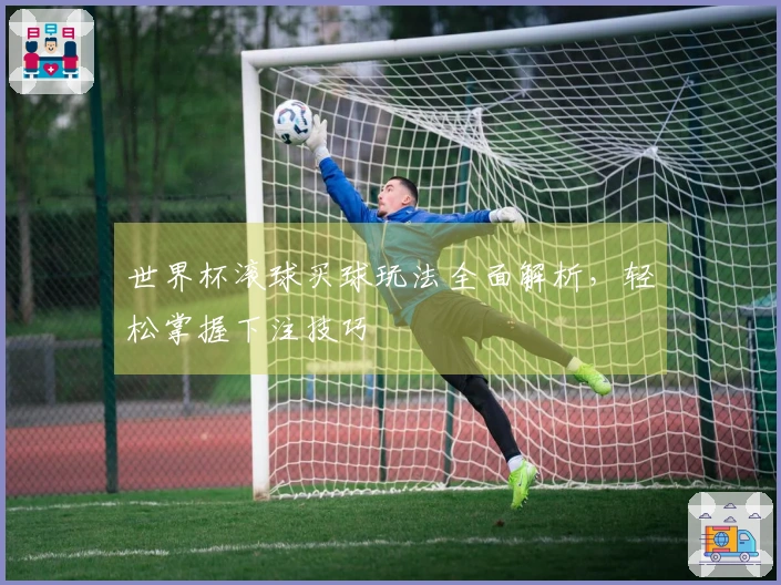 世界杯滚球买球玩法全面解析，轻松掌握下注技巧