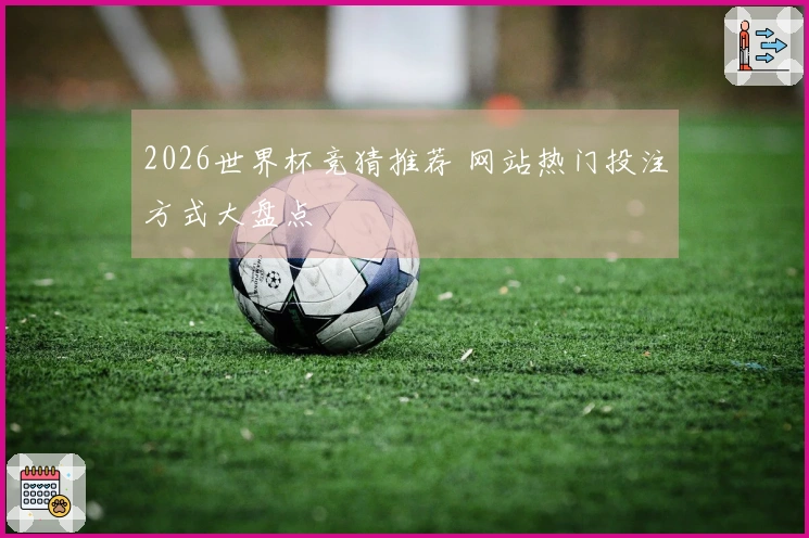 2026世界杯竞猜推荐 网站热门投注方式大盘点
