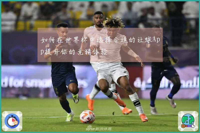如何在世界杯中选择合适的让球App提升你的竞猜体验